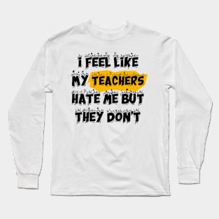 i feel like My Teachers hate me but they don't Long Sleeve T-Shirt